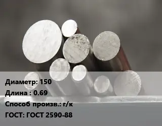 Круг стальной 150 L=0.69 г/к ГОСТ: ГОСТ 2590-88